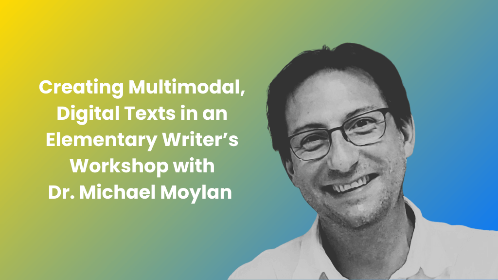 Smiling man with glasses, identified as Dr. Michael Moylan, on a gradient background from yellow to blue. Text reads: 'Creating Multimodal, Digital Texts in an Elementary Writer’s Workshop with Dr. Michael Moylan.